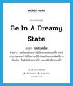 เคลิบเคลิ้ม ภาษาอังกฤษ?, คำศัพท์ภาษาอังกฤษ เคลิบเคลิ้ม แปลว่า be in a dreamy state ประเภท V ตัวอย่าง ฤทธิ์ของฝิ่นจะทำให้รู้สึกสบายเคลิบเคลิ้ม และมีประสานหลอนทำให้เกิดความรู้สึกพึงพอใจและเสพติดได้ง่าย เพิ่มเติม ลืมตัวไปชั่วขณะหนึ่ง เผลอสติไปชั่วขณะหนึ่ง หมวด V