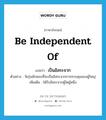 เป็นอิสระจาก ภาษาอังกฤษ?, คำศัพท์ภาษาอังกฤษ เป็นอิสระจาก แปลว่า be independent of ประเภท V ตัวอย่าง วัยรุ่นมักชอบที่จะเป็นอิสระจากการควบคุมของผู้ใหญ่ เพิ่มเติม ได้รับอิสระจากผู้ใดผู้หนึ่ง หมวด V