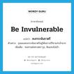 be invulnerable แปลว่า?, คำศัพท์ภาษาอังกฤษ be invulnerable แปลว่า คงกระพันชาตรี ประเภท V ตัวอย่าง ขุนแผนคงกระพันชาตรีอยู่ได้เพราะมีวิชาแก่กล้ามาก เพิ่มเติม ทนทานต่อศาสตราวุธ, ฟันแทงไม่เข้า หมวด V