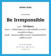 be irresponsible แปลว่า?, คำศัพท์ภาษาอังกฤษ be irresponsible แปลว่า ไม่รับผิดชอบ ประเภท V ตัวอย่าง บริษัทไม่รับผิดชอบความเสียหายที่เกิดขึ้น เพราะถือว่านอกเหนือไปจากสัญญา เพิ่มเติม ไม่ยอมตามผลที่ได้กระทำลงไป, ไม่สนในหรือไม่ใส่ใจกับผลที่ได้กระทำลงไป หมวด V