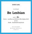 be Lesbian แปลว่า?, คำศัพท์ภาษาอังกฤษ be Lesbian แปลว่า ตีฉิ่ง ประเภท V ตัวอย่าง เธอจะฝืนธรรมชาติไปถึงไหน ตีฉิ่งจะมันสู้ของจริงได้อย่างไร? เพิ่มเติม มีเพศสัมพันธ์กับหญิงด้วยกัน หมวด V