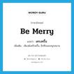 be merry แปลว่า?, คำศัพท์ภาษาอังกฤษ be merry แปลว่า เครงครื้น ประเภท V เพิ่มเติม เสียงดังครึกครื้น, อึกทึกและสนุกสนาน หมวด V