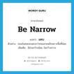 be narrow แปลว่า?, คำศัพท์ภาษาอังกฤษ be narrow แปลว่า แคบ ประเภท V ตัวอย่าง ถนนในซอยจะแคบกว่าถนนสายหลักเพราะพื้นที่น้อย เพิ่มเติม มีส่วนกว้างน้อย, ไม่กว้างขวาง หมวด V