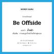 be offside แปลว่า?, คำศัพท์ภาษาอังกฤษ be offside แปลว่า ล้ำหน้า ประเภท V เพิ่มเติม การเตะลูกล้ำหน้าในกีฬาฟุตบอล หมวด V