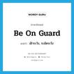 be on guard แปลว่า?, คำศัพท์ภาษาอังกฤษ be on guard แปลว่า เฝ้าระวัง, ระมัดระวัง ประเภท PHRV หมวด PHRV