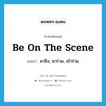 be on the scene แปลว่า?, คำศัพท์ภาษาอังกฤษ be on the scene แปลว่า มาถึง, มาร่วม, เข้าร่วม ประเภท IDM หมวด IDM