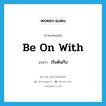 be on with แปลว่า?, คำศัพท์ภาษาอังกฤษ be on with แปลว่า เริ่มต้นกับ ประเภท PHRV หมวด PHRV