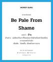 be pale from shame แปลว่า?, คำศัพท์ภาษาอังกฤษ be pale from shame แปลว่า ม้าน ประเภท V ตัวอย่าง ผมคิดจะจีบสาวก็โดนพ่อเขากันด้วยถ้อยคำอันเหมือนขวานจนหน้าม้านไป เพิ่มเติม ไม่สดชื่น, เผือดด้วยความอาย หมวด V