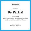 be partial แปลว่า?, คำศัพท์ภาษาอังกฤษ be partial แปลว่า ลำเอียง ประเภท V ตัวอย่าง พ่อตาเขายุติธรรม ใจกว้าง ไม่ลำเอียง ไม่เจ้าระเบียบ เพิ่มเติม เข้ากับฝ่ายใดฝ่ายหนึ่ง ไม่วางตัวเป็นกลาง หมวด V