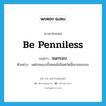 be penniless แปลว่า?, คำศัพท์ภาษาอังกฤษ be penniless แปลว่า จนกรอบ ประเภท V ตัวอย่าง แต่ก่อนเขาเป็นคนมั่งมีแต่บัดนี้เขาจนกรอบ หมวด V