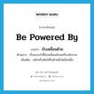 ขับเคลื่อนด้วย ภาษาอังกฤษ?, คำศัพท์ภาษาอังกฤษ ขับเคลื่อนด้วย แปลว่า be powered by ประเภท V ตัวอย่าง เรือเหาะลำนี้ขับเคลื่อนด้วยเครื่องจักรกล เพิ่มเติม ผลักหรือดันให้ไปด้วยสิ่งใดสิ่งหนึ่ง หมวด V