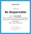 น่าเคารพนับถือ ภาษาอังกฤษ?, คำศัพท์ภาษาอังกฤษ น่าเคารพนับถือ แปลว่า be respectable ประเภท V ตัวอย่าง ท่านไปไหว้พระและสิ่งศักดิ์สิทธิ์ที่น่าเคารพนับถือเกือบทั่วประเทศแล้วเช่น พระธาตุดอยสุเทพ จังหวัดเชียงใหม่ พระธาตุช่อแฮ จังหวัดแพร่ เพิ่มเติม สมควรจะให้ความเคารพ หมวด V