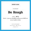 หยาบ ภาษาอังกฤษ?, คำศัพท์ภาษาอังกฤษ หยาบ แปลว่า be rough ประเภท V ตัวอย่าง คุณภาพการพิมพ์ที่ได้จากเครื่องแบบบรรทัดนี้อาจจะหยาบกว่ารุ่นอื่นๆ เล็กน้อย หมวด V