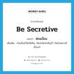 be secretive แปลว่า?, คำศัพท์ภาษาอังกฤษ be secretive แปลว่า ซ่อนเงื่อน ประเภท V เพิ่มเติม เร้นเงื่อนไว้ไม่ให้เห็น, ปิดบังข้อสำคัญไว้, ปิดบังอย่างมีเงื่อนงำ หมวด V