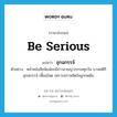 be serious แปลว่า?, คำศัพท์ภาษาอังกฤษ be serious แปลว่า อุกฉกรรจ์ ประเภท V ตัวอย่าง หน้าหนังสือพิมพ์จะมีข่าวอาชญากรรมทุกวัน บางคดีก็อุกฉกรรจ์ เหี้ยมโหด เพราะสภาพจิตใจถูกกดดัน หมวด V