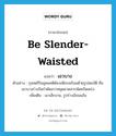 เอวบาง ภาษาอังกฤษ?, คำศัพท์ภาษาอังกฤษ เอวบาง แปลว่า be slender-waisted ประเภท V ตัวอย่าง กุลสตรีในอุดมคติต้องเพียบพร้อมด้วยรูปสมบัติ คือ เอวบางร่างรัดกำดัดสวาทผุดผาดสารพัดครัดเคร่ง เพิ่มเติม เอวเล็กงาม, รูปร่างอ้อนแอ้น หมวด V