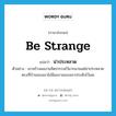 be strange แปลว่า?, คำศัพท์ภาษาอังกฤษ be strange แปลว่า น่าประหลาด ประเภท V ตัวอย่าง เขาสร้างผลงานจิตรกรรมไว้มากมายแต่น่าประหลาดตรงที่บ้านของเขาไม่มีผลงานของเขาประดับไว้เลย หมวด V