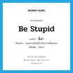 be stupid แปลว่า?, คำศัพท์ภาษาอังกฤษ be stupid แปลว่า งี่เง่า ประเภท V ตัวอย่าง คนอย่างข้าไม่งี่เง่าถึงปานนั้นหรอก เพิ่มเติม โง่มาก หมวด V