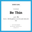 be thin แปลว่า?, คำศัพท์ภาษาอังกฤษ be thin แปลว่า โซ ประเภท V ตัวอย่าง เดี๋ยวนี้เขาดูโซไปมาก เพราะทำงานหนัก ไม่มีเวลาพักผ่อน หมวด V