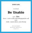 be unable แปลว่า?, คำศัพท์ภาษาอังกฤษ be unable แปลว่า สิ้นท่า ประเภท V ตัวอย่าง น่ากลัวว่างานนี้เขาจะสิ้นท่าให้กับผู้หญิงตัวเล็กๆ คนนี้ซะแล้ว เพิ่มเติม หมดหนทางคิดอ่าน, หมดทางที่จะต่อสู้ หมวด V