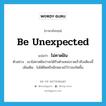 ไม่คาดฝัน ภาษาอังกฤษ?, คำศัพท์ภาษาอังกฤษ ไม่คาดฝัน แปลว่า be unexpected ประเภท V ตัวอย่าง เขาไม่คาดฝันว่าจะได้รับตำแหน่งรวดเร็วถึงเพียงนี้ เพิ่มเติม ไม่ได้คิดหรือนึกหมายไว้ว่าจะเกิดขึ้น หมวด V