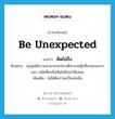 be unexpected แปลว่า?, คำศัพท์ภาษาอังกฤษ be unexpected แปลว่า คิดไม่ถึง ประเภท V ตัวอย่าง ครูพุ่มมีความสามารถหาทางตีระนาดทุ้มที่แปลกแหวกแนว ชนิดที่คนอื่นคิดไม่ถึงมาใช้เสมอ เพิ่มเติม ไม่ได้คิดว่าจะเป็นเช่นนั้น หมวด V