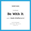 be with it แปลว่า?, คำศัพท์ภาษาอังกฤษ be with it แปลว่า ทันสมัย (คำไม่เป็นทางการ) ประเภท IDM หมวด IDM