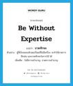 be without expertise แปลว่า?, คำศัพท์ภาษาอังกฤษ be without expertise แปลว่า ขาดทักษะ ประเภท V ตัวอย่าง ผู้ที่เรียนคอมพิวเตอร์โดยที่ไม่มีเครื่อง จะทำให้ขาดการฝึกฝน และขาดทักษะในการใช้ ได้ เพิ่มเติม ไม่มีความชำนาญ, ขาดความชำนาญ หมวด V