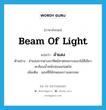 ลำแสง ภาษาอังกฤษ?, คำศัพท์ภาษาอังกฤษ ลำแสง แปลว่า beam of light ประเภท N ตัวอย่าง ลำแสงจากดวงอาทิตย์สาดทออาบแนวไม้สีเขียว สะท้อนน้ำหนักอ่อนแก่สดใส เพิ่มเติม แสงที่มีลักษณะยาวและกลม หมวด N