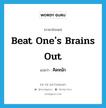 beat one&#39;s brains out แปลว่า?, คำศัพท์ภาษาอังกฤษ beat one&#39;s brains out แปลว่า คิดหนัก ประเภท IDM หมวด IDM