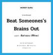 beat someones&#39;s brains out แปลว่า?, คำศัพท์ภาษาอังกฤษ beat someones&#39;s brains out แปลว่า ตีอย่างแรง (ที่ศีรษะ) ประเภท IDM หมวด IDM