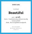 beautiful แปลว่า?, คำศัพท์ภาษาอังกฤษ beautiful แปลว่า เพราพริ้ง ประเภท ADJ ตัวอย่าง ข้าพอใจในหน้าตาอันเพราพริ้งและทรวดทรงที่ดูหมดจดของเจ้ายิ่งนัก เพิ่มเติม ที่สวยงามน่าดูเป็นที่ชอบพอแก่ผู้พบเห็น หมวด ADJ