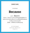 because แปลว่า?, คำศัพท์ภาษาอังกฤษ because แปลว่า เนื่องจากว่า ประเภท CONJ ตัวอย่าง เรื่องของการปกครองท้องถิ่นเป็นหัวข้อได้รับความสนใจจากประชาชนมากเนื่องจากว่าระยะนี้เป็นหัวเลี้ยวหัวต่อของการเมืองการปกครองของไทย เพิ่มเติม คำที่ใช้หน้าประโยคที่แสดงเหตุ หมวด CONJ