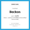 กวะกวัก ภาษาอังกฤษ?, คำศัพท์ภาษาอังกฤษ กวะกวัก แปลว่า beckon ประเภท V ตัวอย่าง เขาตะโกนมาว่าอะไรไม่ได้ยินเพราะไกลมากเห็นแต่ท่าทางกวะกวักมือ หมวด V