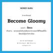 become gloomy แปลว่า?, คำศัพท์ภาษาอังกฤษ become gloomy แปลว่า มืดมน ประเภท V ตัวอย่าง หลายคนยังสับสนคิดจะหาทางออกให้ชีวิตแต่ก็ยังมืดมนไม่รู้จะไปทางไหน หมวด V