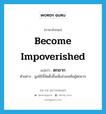 ตกยาก ภาษาอังกฤษ?, คำศัพท์ภาษาอังกฤษ ตกยาก แปลว่า become impoverished ประเภท V ตัวอย่าง มูลนิธินี้จัดตั้งขึ้นเพื่อช่วยเหลือผู้ตกยาก หมวด V