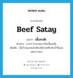 beef satay แปลว่า?, คำศัพท์ภาษาอังกฤษ beef satay แปลว่า เนื้อสะเต๊ะ ประเภท N ตัวอย่าง อาหารว่างจานแรกเป็นเนื้อสะเต๊ะ เพิ่มเติม เนื้อวัวปรุงรสแล้วเสียบไม้ย่างไฟกินกับน้ำจิ้มและแตงกวาดอง หมวด N