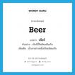 beer แปลว่า?, คำศัพท์ภาษาอังกฤษ beer แปลว่า เบียร์ ประเภท N ตัวอย่าง เบียร์นี้จืดชืดเหลือเกิน เพิ่มเติม น้ำเมาอย่างหนึ่งเป็นชนิดเมรัย หมวด N