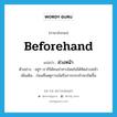 ล่วงหน้า ภาษาอังกฤษ?, คำศัพท์ภาษาอังกฤษ ล่วงหน้า แปลว่า beforehand ประเภท ADV ตัวอย่าง อยู่ๆ เราก็ได้คนนำทางโดยไม่ได้คิดล่วงหน้า เพิ่มเติม ก่อนที่เหตุการณ์หรือการกระทำจะเกิดขึ้น หมวด ADV