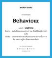 behaviour แปลว่า?, คำศัพท์ภาษาอังกฤษ behaviour แปลว่า พฤติกรรม ประเภท N ตัวอย่าง คนใกล้ชิดของหมอเปรม 2 คน เป็นผู้ที่มีพฤติกรรมน่าสงสัย เพิ่มเติม การกระทำหรืออาการที่แสดงออกทางกล้ามเนื้อ ความคิด และความรู้สึก เพื่อตอบสนองสิ่งเร้า หมวด N