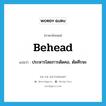 behead แปลว่า?, คำศัพท์ภาษาอังกฤษ behead แปลว่า ประหารโดยการตัดคอ, ตัดศีรษะ ประเภท VT หมวด VT