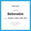 believable แปลว่า?, คำศัพท์ภาษาอังกฤษ believable แปลว่า ที่น่าเชื่อถือ, น่าเชื่อถือ, ไว้ใจได้, เชื่อได้ ประเภท ADJ หมวด ADJ