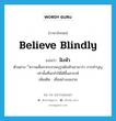 believe blindly แปลว่า?, คำศัพท์ภาษาอังกฤษ believe blindly แปลว่า ฝังหัว ประเภท V ตัวอย่าง ีความเชื่อจากบรรพบุรุษฝังหัวเขามาว่า การทำบุญเท่านั้นที่จะทำให้ได้ขึ้นสวรรค์ เพิ่มเติม เชื่ออย่างงมงาย หมวด V