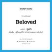 beloved แปลว่า?, คำศัพท์ภาษาอังกฤษ beloved แปลว่า ทูนหัว ประเภท N เพิ่มเติม ผู้เป็นสุดที่รัก (คำกล่าวแสดงความรักใคร่) หมวด N