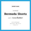 Bermuda shorts แปลว่า?, คำศัพท์ภาษาอังกฤษ Bermuda shorts แปลว่า กางเกงขาสั้นเหนือเข่า ประเภท N หมวด N