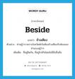 ข้างเคียง ภาษาอังกฤษ?, คำศัพท์ภาษาอังกฤษ ข้างเคียง แปลว่า beside ประเภท ADJ ตัวอย่าง ท่านผู้ว่าราชการจังหวัดพักในห้องข้างเคียงกับห้องของท่านรองผู้ว่าฯ เพิ่มเติม ที่อยู่ชิดกัน, ที่อยู่ใกล้กันโดยไม่มีสิ่งอื่นคั่น หมวด ADJ