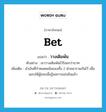 bet แปลว่า?, คำศัพท์ภาษาอังกฤษ bet แปลว่า วางเดิมพัน ประเภท V ตัวอย่าง เขาวางเดิมพันไว้ร้อยกว่าบาท เพิ่มเติม นำเงินที่กำหนดพนันของทั้ง 2 ฝ่ายมารวมกันไว้ เพื่อมอบให้ผู้ชนะเมื่อรู้ผลการแข่งขันแล้ว หมวด V