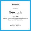 bewitch แปลว่า?, คำศัพท์ภาษาอังกฤษ bewitch แปลว่า สาป ประเภท V ตัวอย่าง ถ้าใครกล่าวเท็จพระองค์จะสาปผู้นั้นให้เป็นท้องมาน เพิ่มเติม กล่าวคำให้ร้ายให้เป็นไปต่างๆ หมวด V