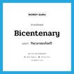 กินเวลาสองร้อยปี ภาษาอังกฤษ?, คำศัพท์ภาษาอังกฤษ กินเวลาสองร้อยปี แปลว่า bicentenary ประเภท ADJ หมวด ADJ