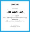 bill and coo แปลว่า?, คำศัพท์ภาษาอังกฤษ bill and coo แปลว่า พลอดรัก ประเภท V ตัวอย่าง นักศึกษาหนุ่มสาวแอบพากันไปพลอดรักตามสุมทุมพุ่มไม้และที่ลับตาคน เพิ่มเติม พูดจาอ่อนหวานต่อกันในเรื่องรักๆ ใคร่ๆ หมวด V